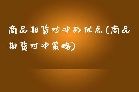 商品期货对冲的优点(商品期货对冲策略)_https://www.qianjuhuagong.com_期货开户_第1张