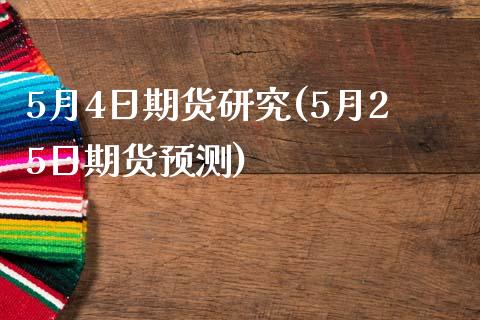 5月4日期货研究(5月25日期货预测)_https://www.qianjuhuagong.com_期货平台_第1张