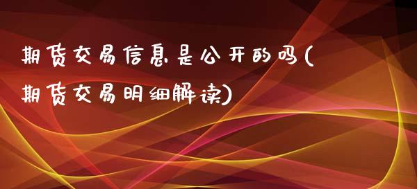 期货交易信息是公开的吗(期货交易明细解读)_https://www.qianjuhuagong.com_期货行情_第1张