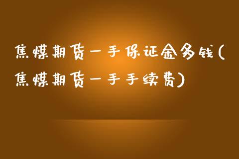 焦煤期货一手保证金多钱(焦煤期货一手手续费)_https://www.qianjuhuagong.com_期货直播_第1张