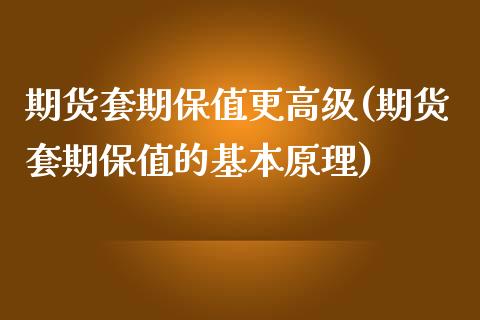 期货套期保值更高级(期货套期保值的基本原理)_https://www.qianjuhuagong.com_期货开户_第1张