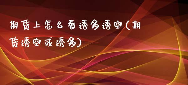 期货上怎么看诱多诱空(期货诱空或诱多)_https://www.qianjuhuagong.com_期货行情_第1张