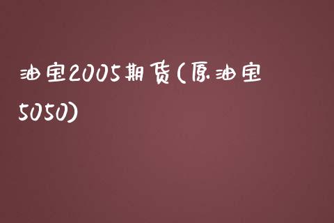 油宝2005期货(原油宝5050)_https://www.qianjuhuagong.com_期货行情_第1张