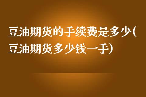 豆油期货的手续费是多少(豆油期货多少钱一手)_https://www.qianjuhuagong.com_期货百科_第1张