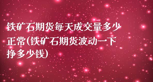 铁矿石期货每天成交量多少正常(铁矿石期货波动一下挣多少钱)_https://www.qianjuhuagong.com_期货直播_第1张