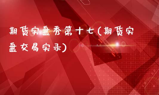 期货实盘秀第十七(期货实盘交易实录)_https://www.qianjuhuagong.com_期货直播_第1张