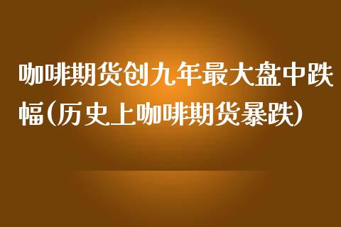 咖啡期货创九年最大盘中跌幅(历史上咖啡期货暴跌)_https://www.qianjuhuagong.com_期货行情_第1张