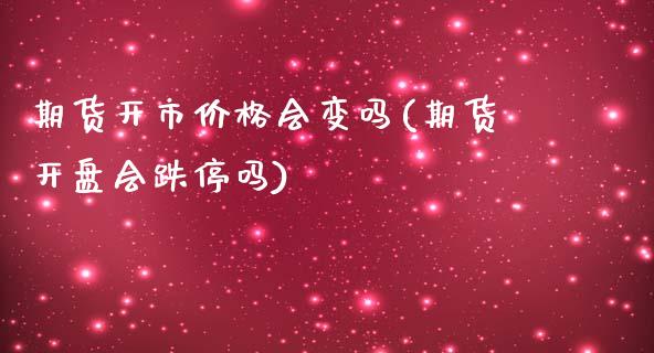 期货开市价格会变吗(期货开盘会跌停吗)_https://www.qianjuhuagong.com_期货平台_第1张