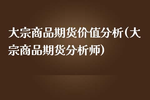 大宗商品期货价值分析(大宗商品期货分析师)_https://www.qianjuhuagong.com_期货平台_第1张