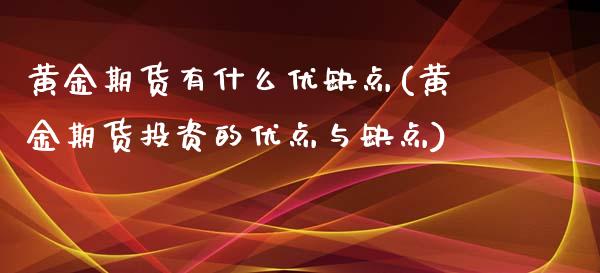 黄金期货有什么优缺点(黄金期货投资的优点与缺点)_https://www.qianjuhuagong.com_期货行情_第1张