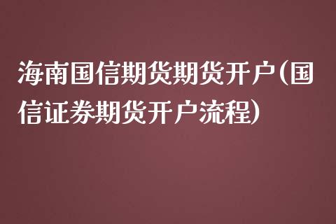 海南国信期货期货开户(国信证券期货开户流程)_https://www.qianjuhuagong.com_期货平台_第1张