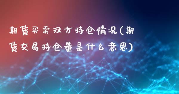 期货买卖双方持仓情况(期货交易持仓量是什么意思)_https://www.qianjuhuagong.com_期货行情_第1张