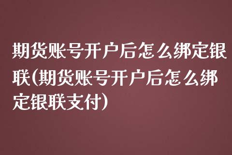 期货账号开户后怎么绑定银联(期货账号开户后怎么绑定银联支付)_https://www.qianjuhuagong.com_期货直播_第1张