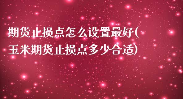 期货止损点怎么设置最好(玉米期货止损点多少合适)_https://www.qianjuhuagong.com_期货平台_第1张