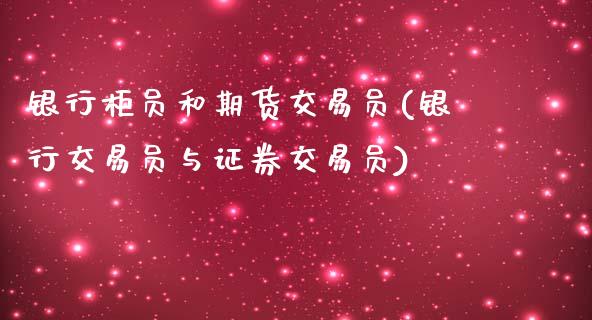 银行柜员和期货交易员(银行交易员与证券交易员)_https://www.qianjuhuagong.com_期货行情_第1张