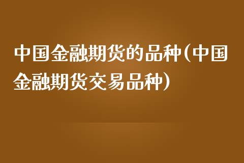 中国金融期货的品种(中国金融期货交易品种)_https://www.qianjuhuagong.com_期货开户_第1张