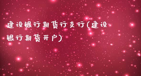 建设银行期货行支行(建设银行期货开户)_https://www.qianjuhuagong.com_期货平台_第1张