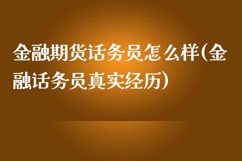 金融期货话务员怎么样(金融话务员真实经历)_https://www.qianjuhuagong.com_期货直播_第1张