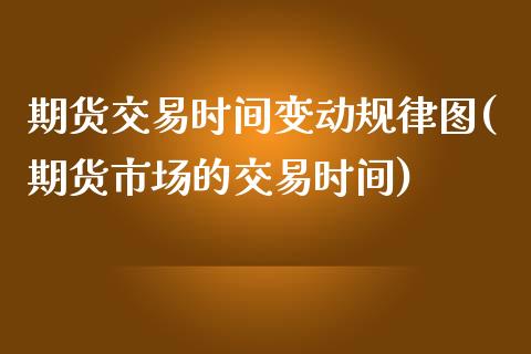 期货交易时间变动规律图(期货市场的交易时间)_https://www.qianjuhuagong.com_期货开户_第1张