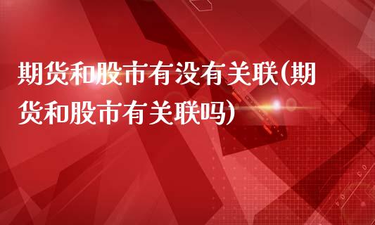 期货和股市有没有关联(期货和股市有关联吗)_https://www.qianjuhuagong.com_期货开户_第1张