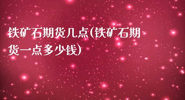 铁矿石期货几点(铁矿石期货一点多少钱)_https://www.qianjuhuagong.com_期货平台_第1张