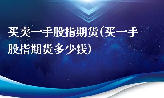 买卖一手股指期货(买一手股指期货多少钱)_https://www.qianjuhuagong.com_期货直播_第1张