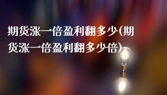 期货涨一倍盈利翻多少(期货涨一倍盈利翻多少倍)_https://www.qianjuhuagong.com_期货直播_第1张