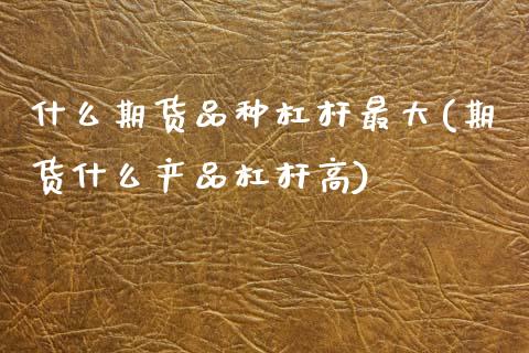 什么期货品种杠杆最大(期货什么产品杠杆高)_https://www.qianjuhuagong.com_期货行情_第1张