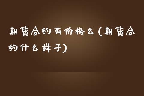 期货合约有价格么(期货合约什么样子)_https://www.qianjuhuagong.com_期货平台_第1张