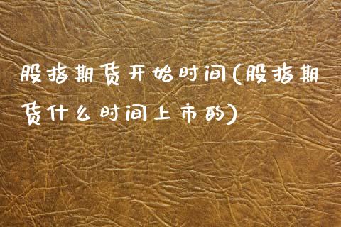 股指期货开始时间(股指期货什么时间上市的)_https://www.qianjuhuagong.com_期货直播_第1张