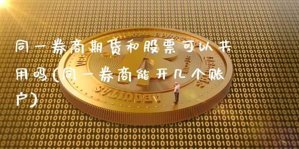 同一券商期货和股票可以共用吗(同一券商能开几个账户)_https://www.qianjuhuagong.com_期货直播_第1张