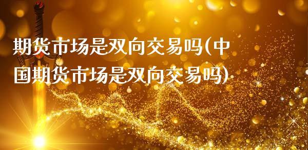 期货市场是双向交易吗(中国期货市场是双向交易吗)_https://www.qianjuhuagong.com_期货平台_第1张