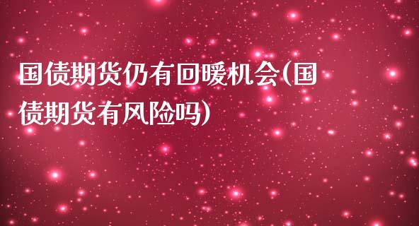 国债期货仍有回暖机会(国债期货有风险吗)_https://www.qianjuhuagong.com_期货开户_第1张