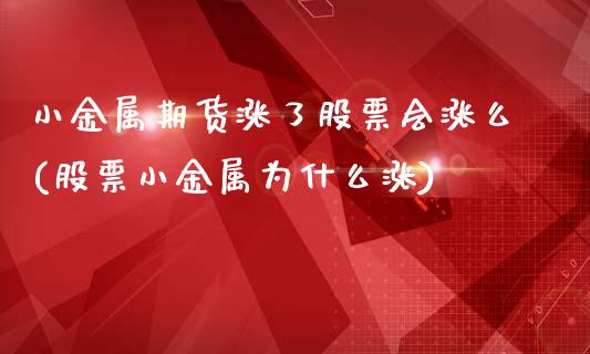 小金属期货涨了股票会涨么(股票小金属为什么涨)_https://www.qianjuhuagong.com_期货百科_第1张