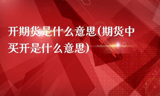 开期货是什么意思(期货中买开是什么意思)_https://www.qianjuhuagong.com_期货行情_第1张