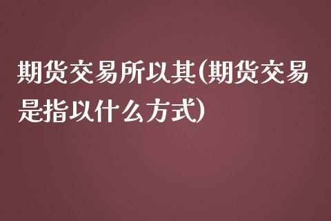 期货交易所以其(期货交易是指以什么方式)_https://www.qianjuhuagong.com_期货平台_第1张