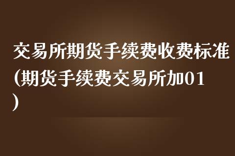 交易所期货手续费收费标准(期货手续费交易所加01)_https://www.qianjuhuagong.com_期货行情_第1张