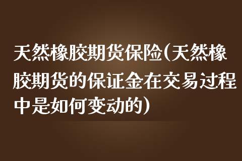 天然橡胶期货保险(天然橡胶期货的保证金在交易过程中是如何变动的)_https://www.qianjuhuagong.com_期货开户_第1张