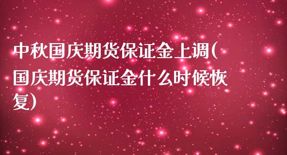 中秋国庆期货保证金上调(国庆期货保证金什么时候恢复)_https://www.qianjuhuagong.com_期货行情_第1张