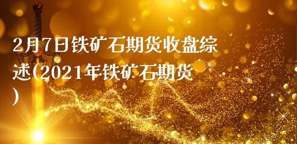 2月7日铁矿石期货收盘综述(2021年铁矿石期货)_https://www.qianjuhuagong.com_期货直播_第1张