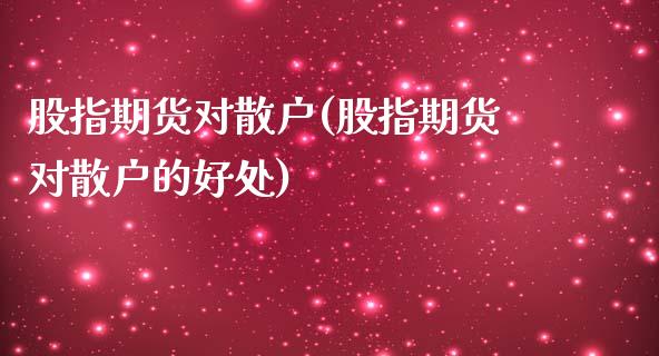 股指期货对散户(股指期货对散户的好处)_https://www.qianjuhuagong.com_期货开户_第1张