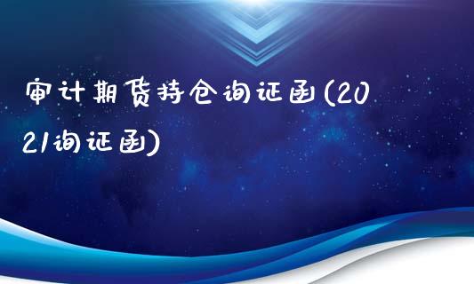 审计期货持仓询证函(2021询证函)_https://www.qianjuhuagong.com_期货平台_第1张