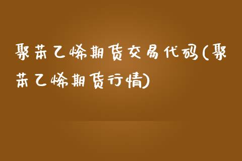 聚苯乙烯期货交易代码(聚苯乙烯期货行情)_https://www.qianjuhuagong.com_期货开户_第1张