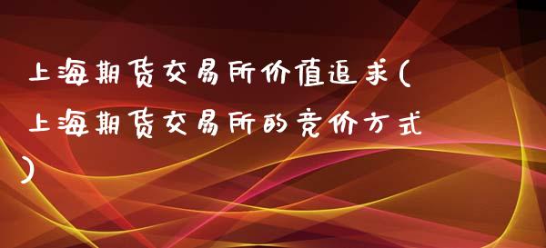 上海期货交易所价值追求(上海期货交易所的竞价方式)_https://www.qianjuhuagong.com_期货平台_第1张