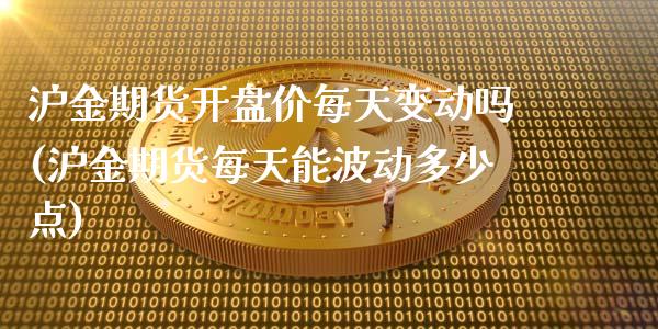 沪金期货开盘价每天变动吗(沪金期货每天能波动多少点)_https://www.qianjuhuagong.com_期货平台_第1张