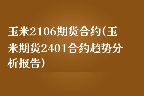 玉米2106期货合约(玉米期货2401合约趋势分析报告)_https://www.qianjuhuagong.com_期货开户_第1张