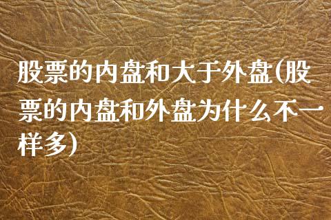 股票的内盘和大于外盘(股票的内盘和外盘为什么不一样多)_https://www.qianjuhuagong.com_期货平台_第1张