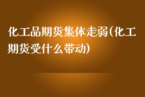 化工品期货集体走弱(化工期货受什么带动)_https://www.qianjuhuagong.com_期货直播_第1张