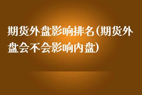 期货外盘影响排名(期货外盘会不会影响内盘)_https://www.qianjuhuagong.com_期货百科_第1张