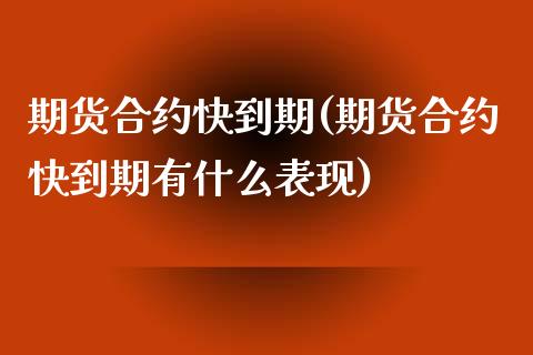 期货合约快到期(期货合约快到期有什么表现)_https://www.qianjuhuagong.com_期货百科_第1张